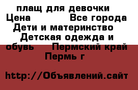 плащ для девочки › Цена ­ 1 000 - Все города Дети и материнство » Детская одежда и обувь   . Пермский край,Пермь г.